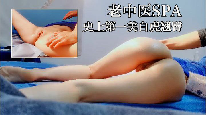 【老中医SPA】史上第一白虎翘臀，20岁如花似玉，不知推油还要被操逼